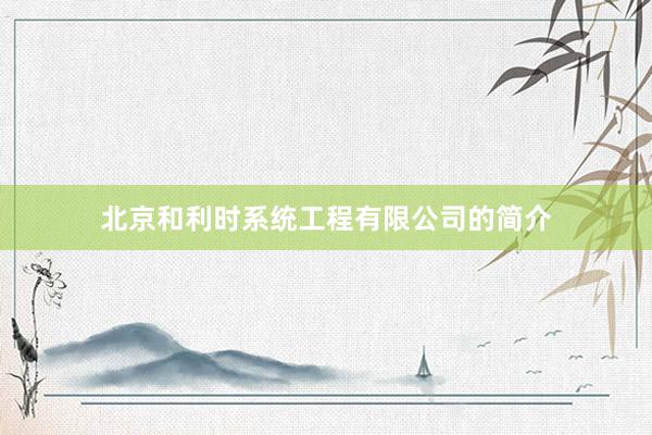 北京和利时系统工程有限公司的简介