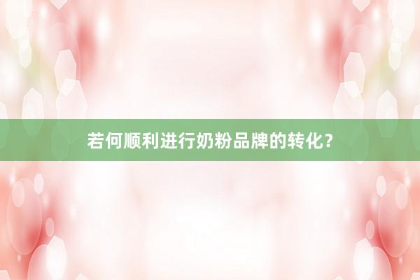 若何顺利进行奶粉品牌的转化？